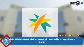 «خدمات مميزة» مكتب العمل في السعودية كيف تسهل إجراءاتك وتوفر وقتك؟
